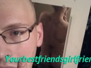 Yourbestfriendsgirlfriend